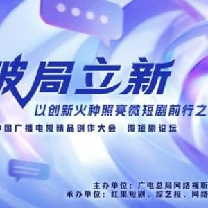 破局立新，點(diǎn)亮未來(lái)——2025中國(guó)廣播電視精品創(chuàng)作大會(huì)微短劇論壇即將啟幕